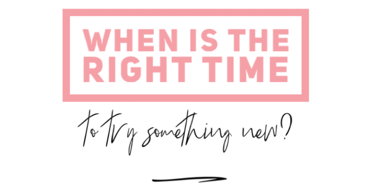 When is the the right time to try something new?