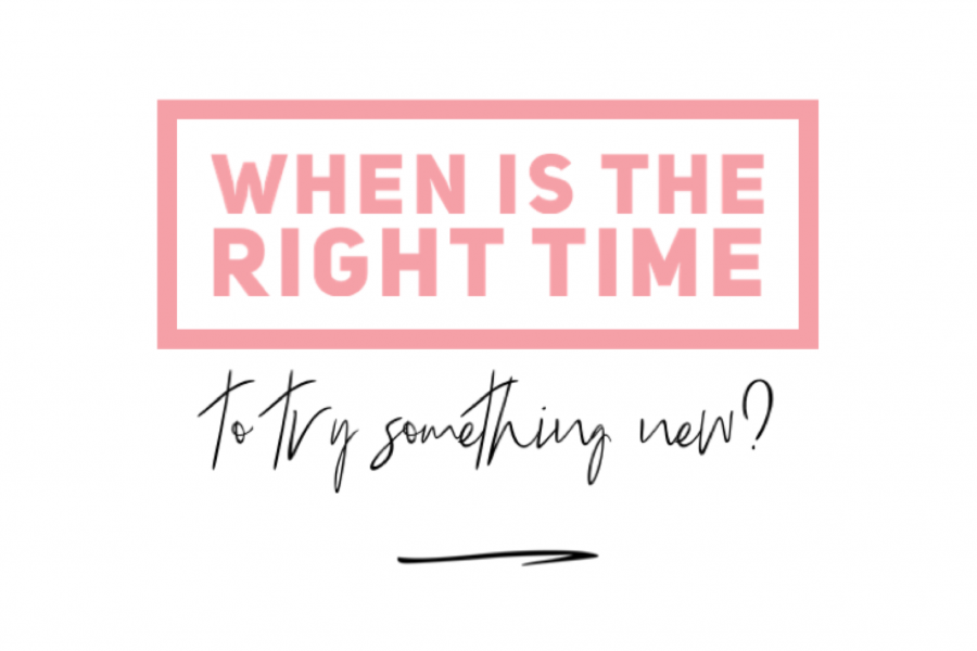 When is the the right time to try something new?